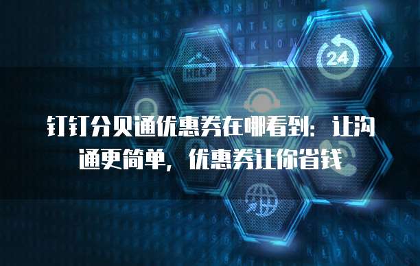 钉钉分贝通优惠券在哪看到:让沟通更简单,优惠券让你省钱