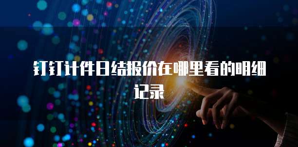 钉钉计件日结报价在哪里看的明细记录