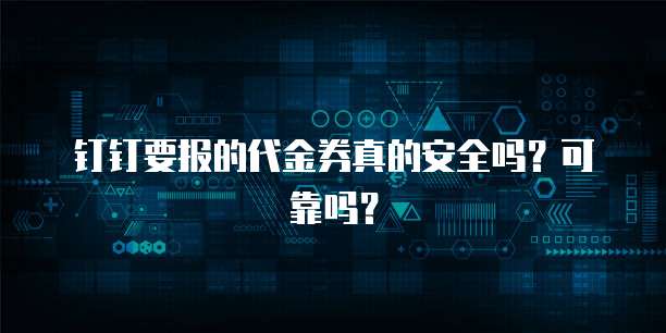 钉钉要报的代金券真的安全吗?可靠吗?
