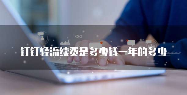 钉钉轻流续费是多少钱一年的多少