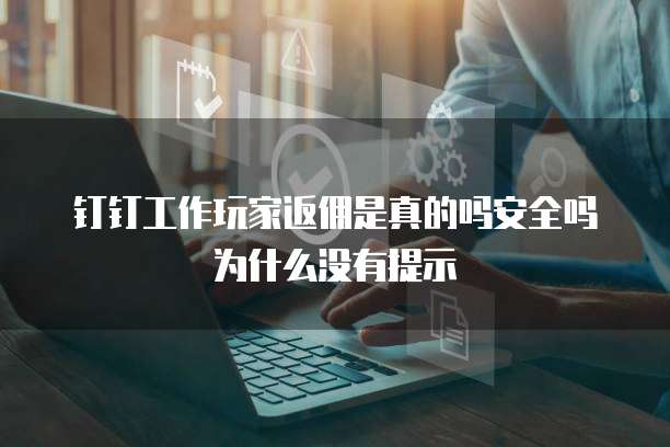 钉钉工作玩家返佣是真的吗安全吗为什么没有提示