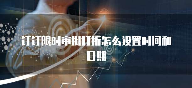 钉钉限时审批打折怎么设置时间和日期
