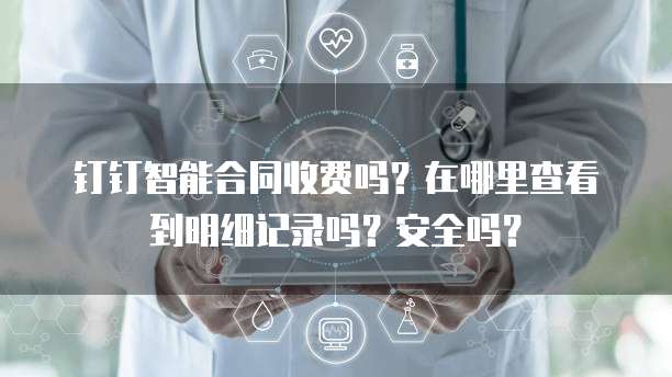 钉钉智能合同收费吗?在哪里查看到明细记录吗?安全吗?