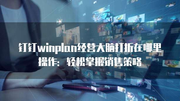 钉钉winplan经营大脑打折在哪里操作:轻松掌握销售策略