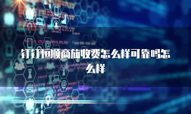 钉钉恒顺商旅收费怎么样可靠吗怎么样