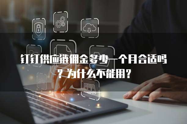 钉钉供应链佣金多少一个月合适吗?为什么不能用?