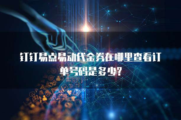 钉钉易点易动代金券在哪里查看订单号码是多少?