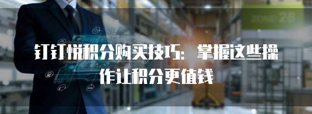 钉钉悦积分购买技巧:掌握这些操作让积分更值钱