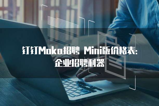 钉钉Moka招聘 Mini版价格表:企业招聘利器