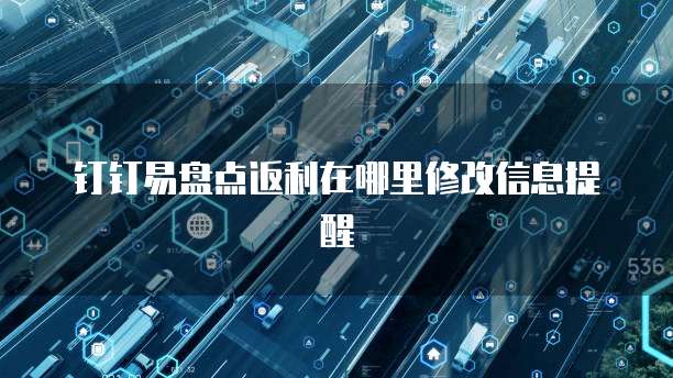 钉钉易盘点返利在哪里修改信息提醒