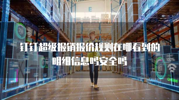 钉钉超级报销报价规则在哪看到的明细信息吗安全吗