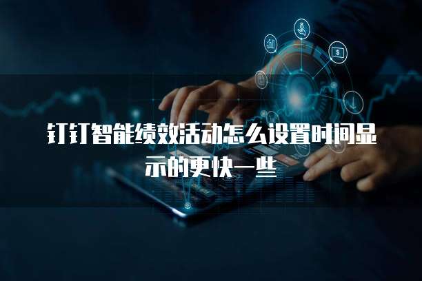 钉钉智能绩效活动怎么设置时间显示的更快一些