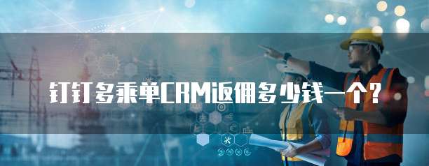 钉钉多乘单CRM返佣多少钱一个?
