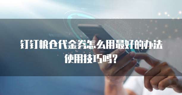 钉钉粮仓代金券怎么用最好的办法使用技巧吗?