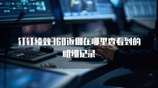 钉钉绩效360返佣在哪里查看到的明细记录