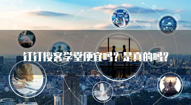 钉钉授客学堂便宜吗?是真的吗?