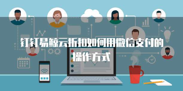 钉钉易鲸云折扣如何用微信支付的操作方式