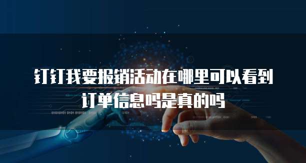 钉钉我要报销活动在哪里可以看到订单信息吗是真的吗
