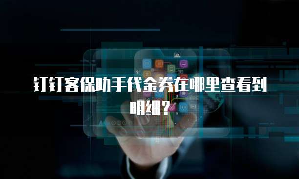 钉钉客保助手代金券在哪里查看到明细?