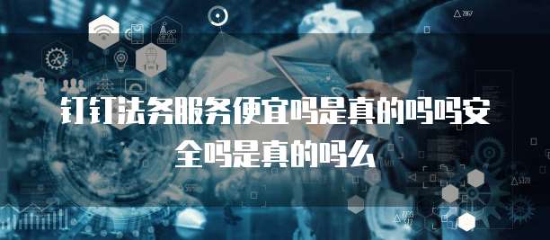 钉钉法务服务便宜吗是真的吗吗安全吗是真的吗么