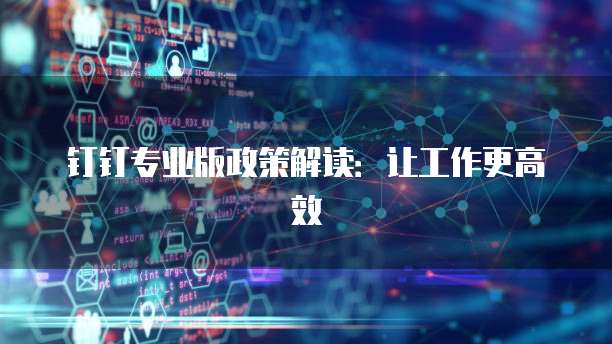 钉钉专业版政策解读:让工作更高效