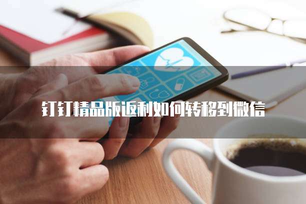 钉钉精品版返利如何转移到微信