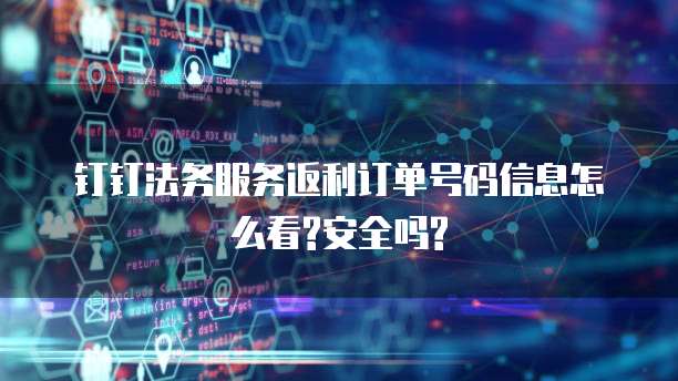 钉钉法务服务返利订单号码信息怎么看?安全吗?