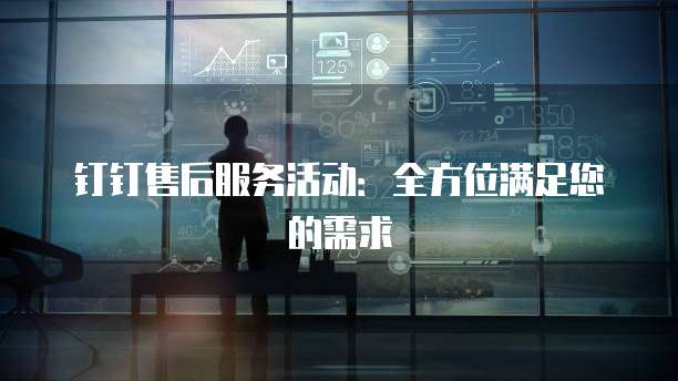钉钉售后服务活动:全方位满足您的需求