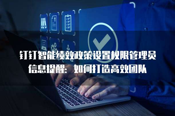 钉钉智能绩效政策设置权限管理员信息提醒:如何打造高效团队