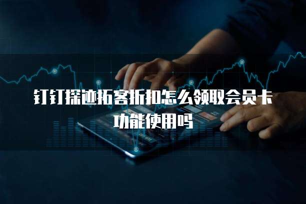 钉钉探迹拓客折扣怎么领取会员卡功能使用吗
