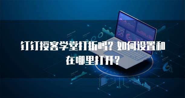 钉钉授客学堂打折吗?如何设置和在哪里打开?