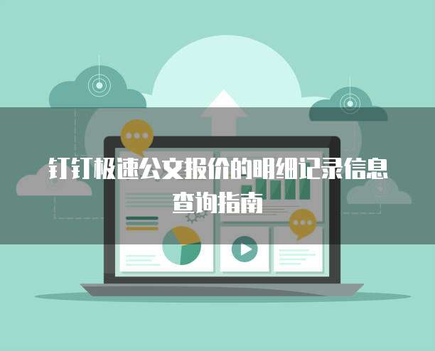 钉钉极速公文报价的明细记录信息查询指南