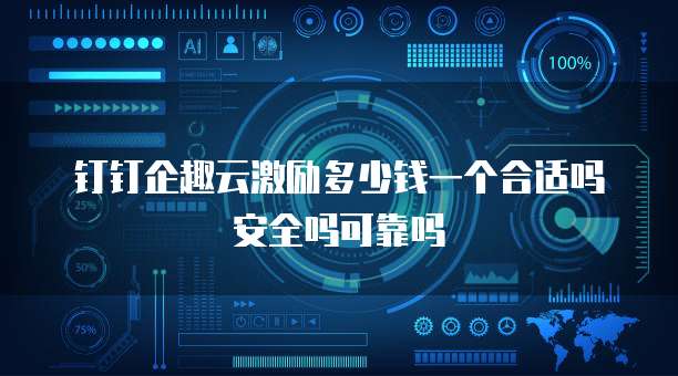 钉钉企趣云激励多少钱一个合适吗安全吗可靠吗