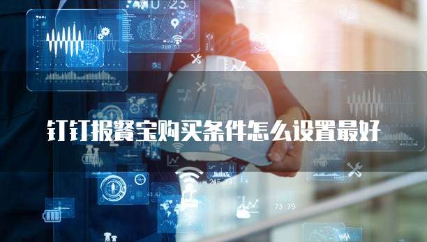 钉钉报餐宝购买条件怎么设置最好