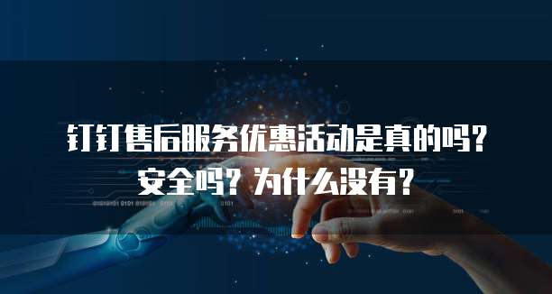 钉钉售后服务优惠活动是真的吗?安全吗?为什么没有?