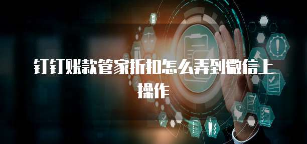 钉钉账款管家折扣怎么弄到微信上操作
