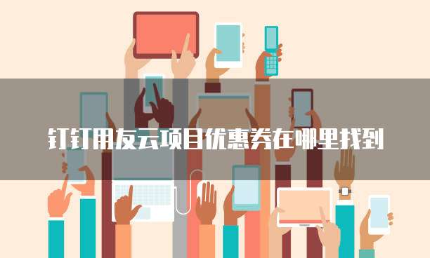 钉钉用友云项目优惠券在哪里找到