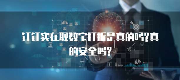 钉钉实在取数宝打折是真的吗?真的安全吗?