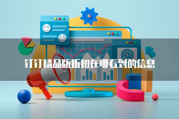 钉钉精品版折扣在哪看到的信息