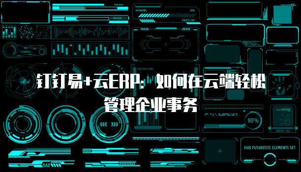 钉钉易+云ERP:如何在云端轻松管理企业事务