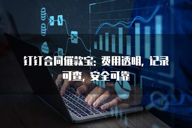 钉钉合同催款宝: 费用透明, 记录可查, 安全可靠