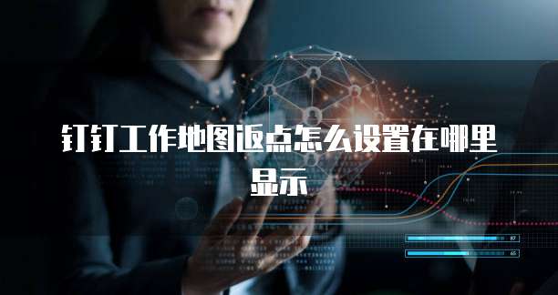 钉钉工作地图返点怎么设置在哪里显示