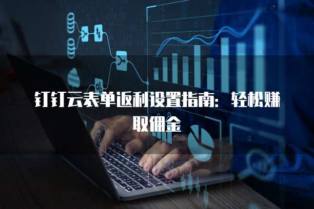 钉钉云表单返利设置指南:轻松赚取佣金
