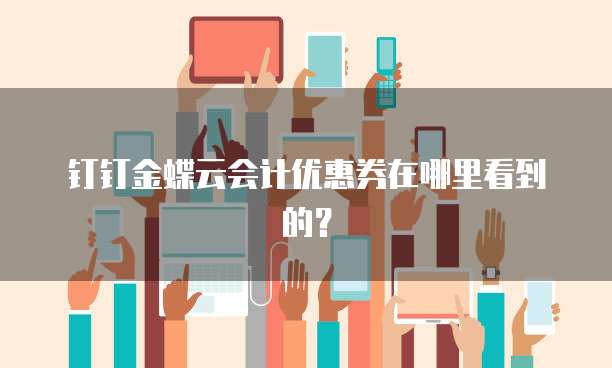 钉钉金蝶云会计优惠券在哪里看到的?