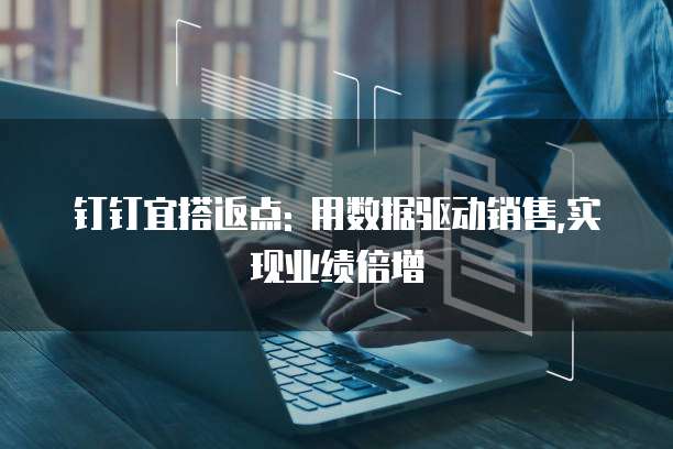 钉钉宜搭返点: 用数据驱动销售,实现业绩倍增