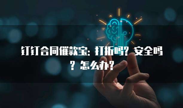 钉钉合同催款宝: 打折吗? 安全吗? 怎么办?