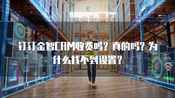 钉钉金智CRM收费吗?真的吗?为什么找不到设置?
