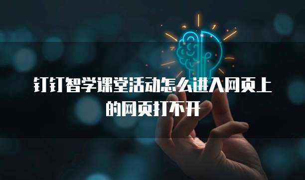 钉钉智学课堂活动怎么进入网页上的网页打不开