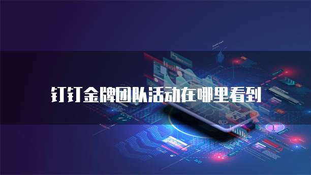 钉钉金牌团队活动在哪里看到