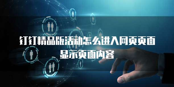 钉钉精品版活动怎么进入网页页面显示页面内容